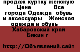 продаж куртку женскую › Цена ­ 1 500 - Все города Одежда, обувь и аксессуары » Женская одежда и обувь   . Хабаровский край,Бикин г.